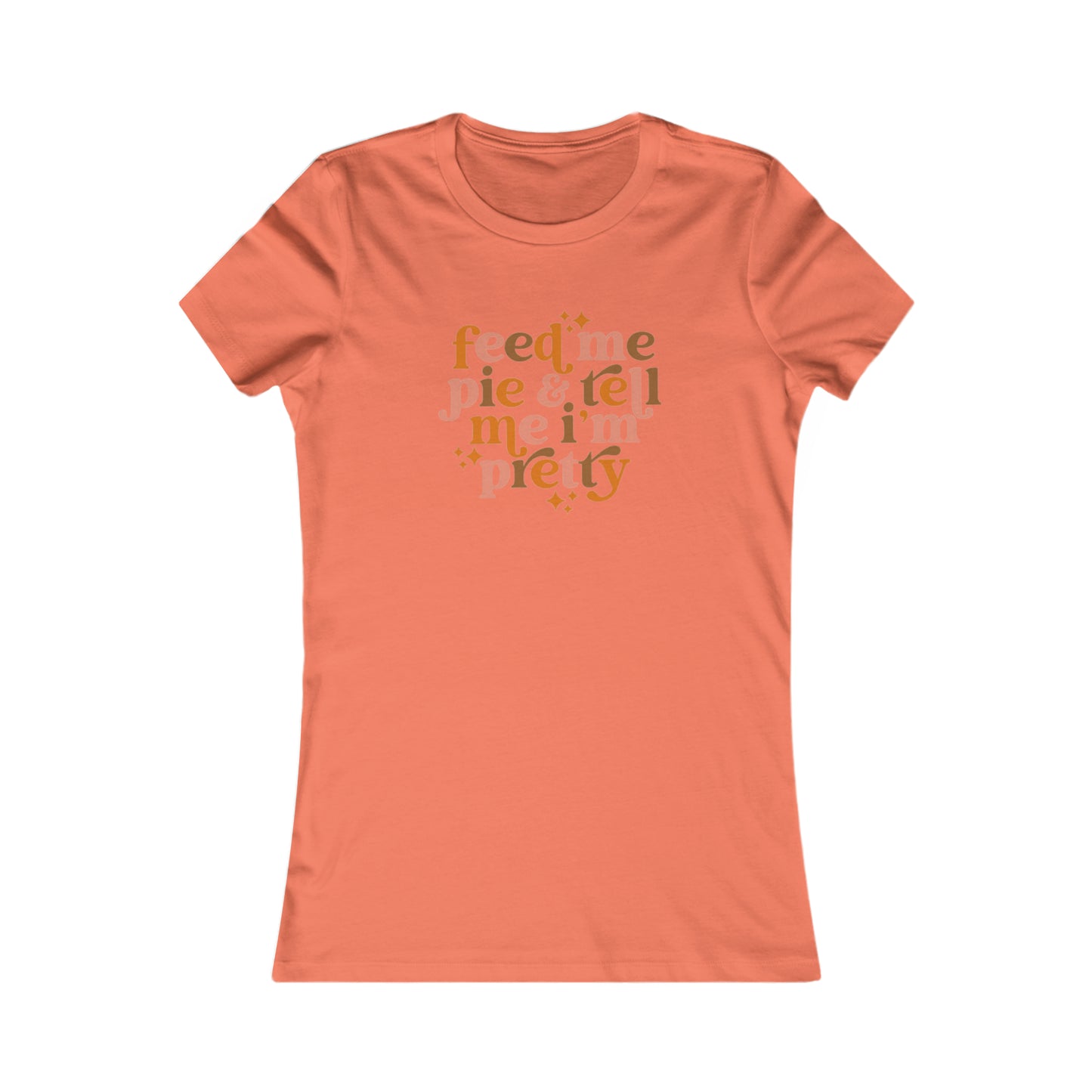 Feed me pie and tell me I'm pretty Women's Favorite Tee