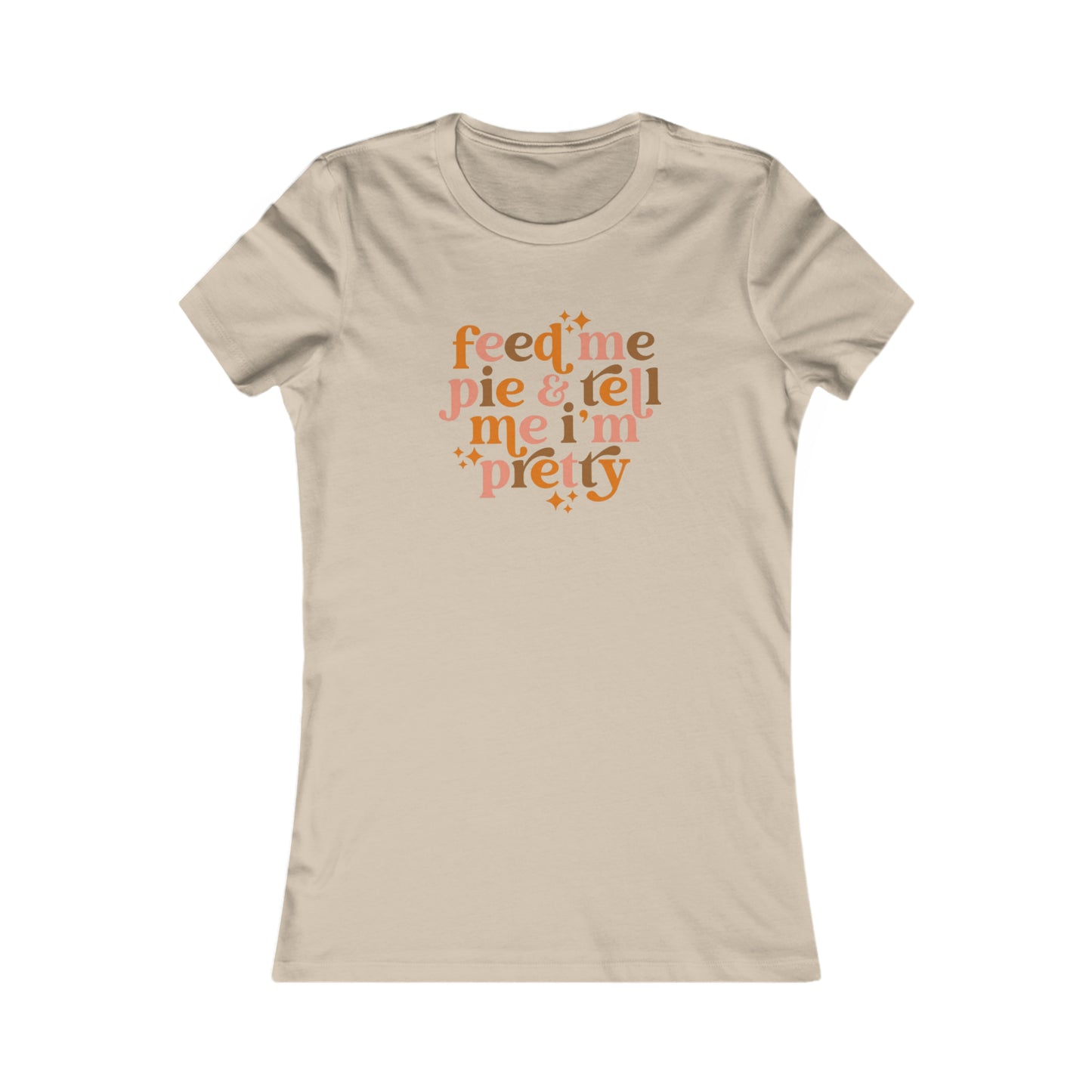 Feed me pie and tell me I'm pretty Women's Favorite Tee