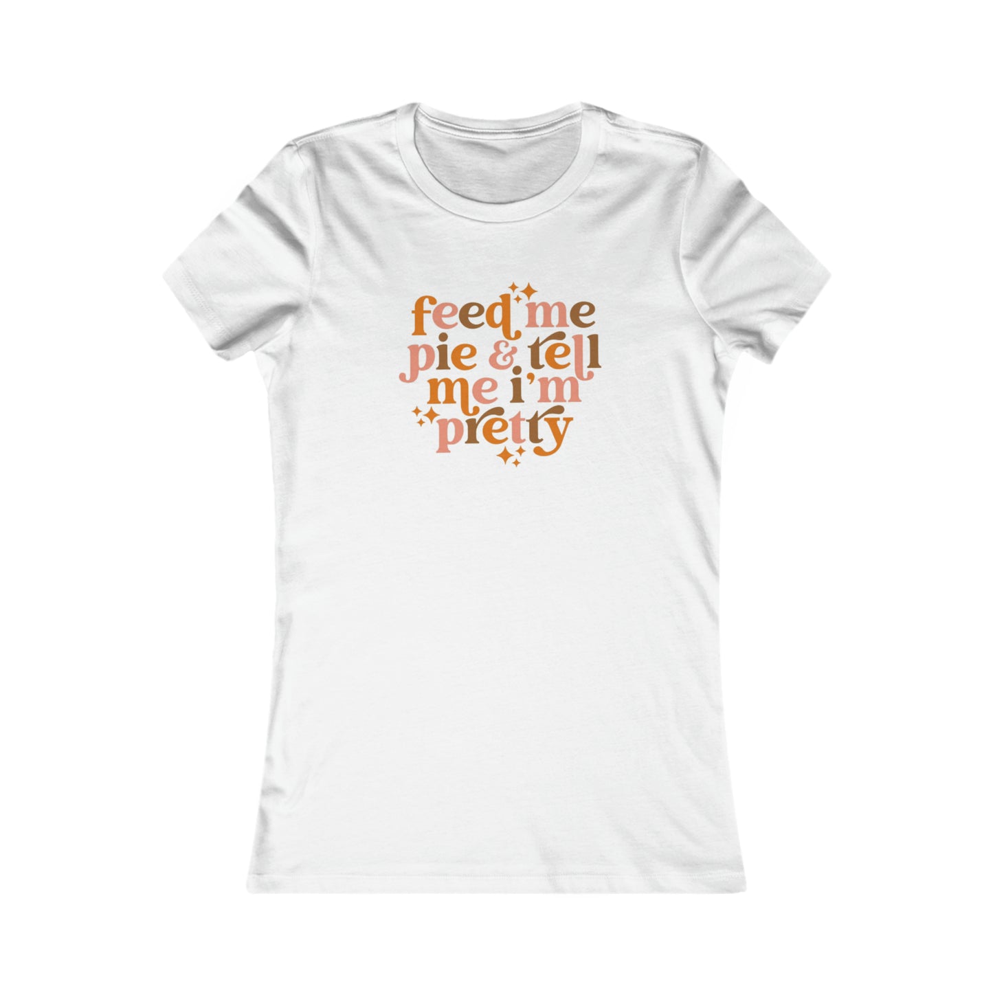 Feed me pie and tell me I'm pretty Women's Favorite Tee