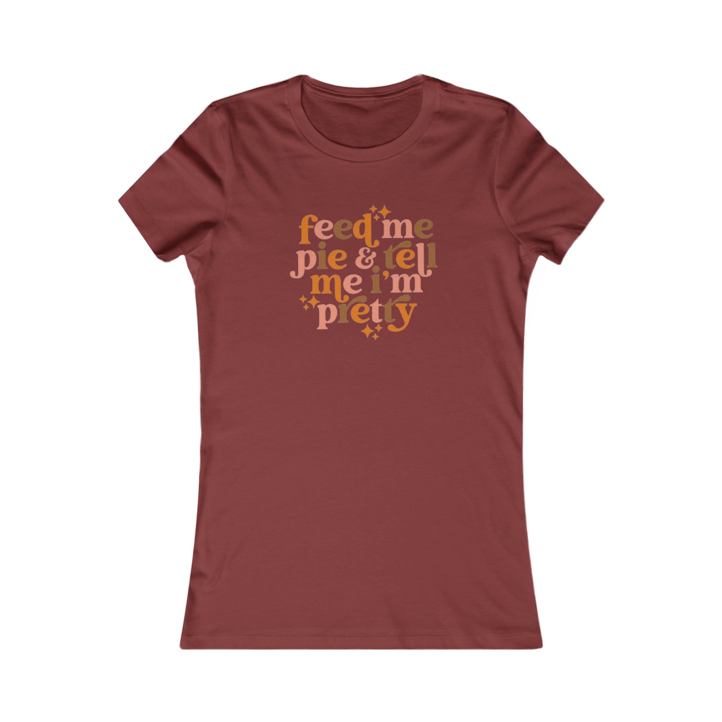 Feed me pie and tell me I'm pretty Women's Favorite Tee