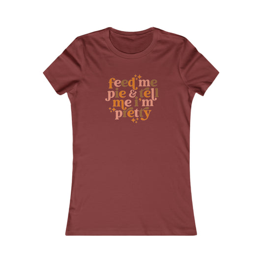 Feed me pie and tell me I'm pretty Women's Favorite Tee