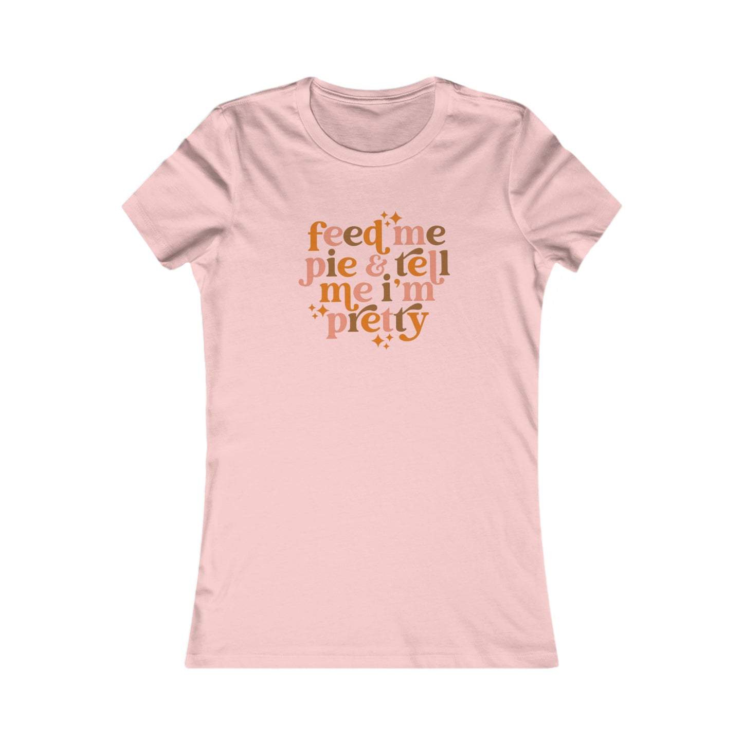 Feed me pie and tell me I'm pretty Women's Favorite Tee