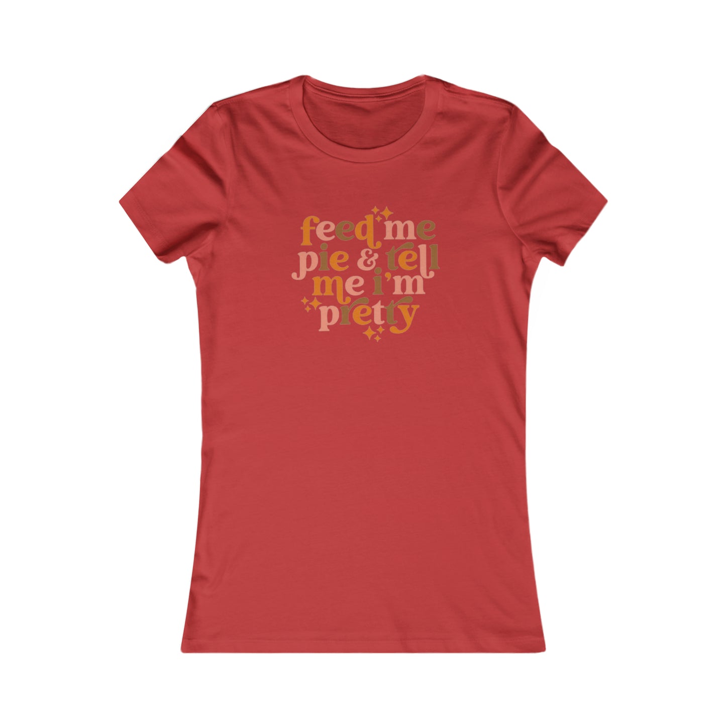 Feed me pie and tell me I'm pretty Women's Favorite Tee
