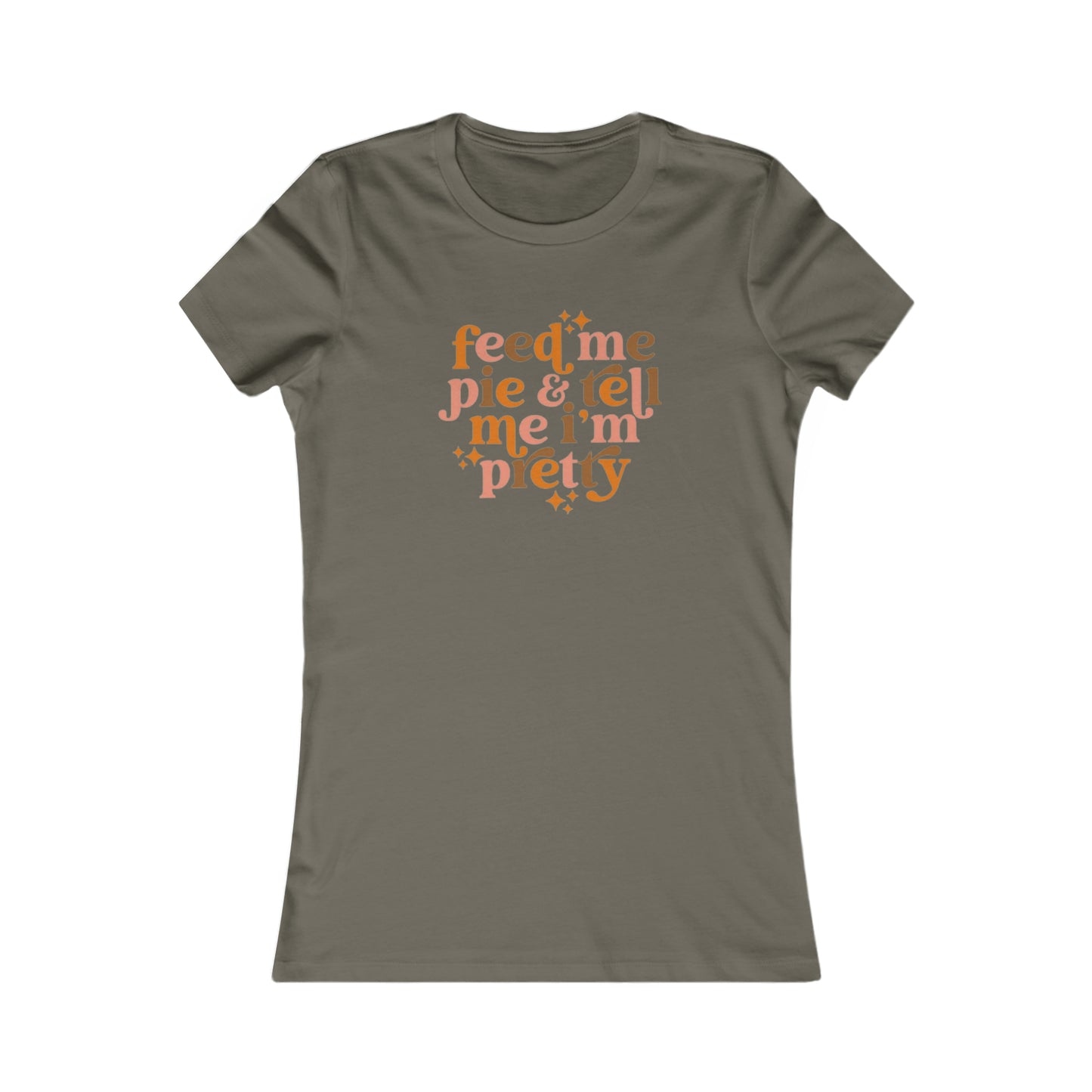 Feed me pie and tell me I'm pretty Women's Favorite Tee