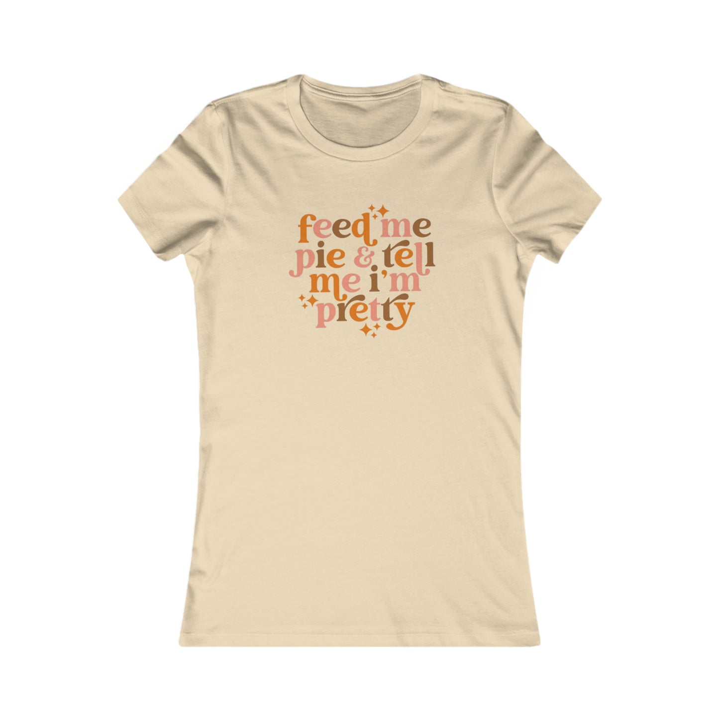 Feed me pie and tell me I'm pretty Women's Favorite Tee