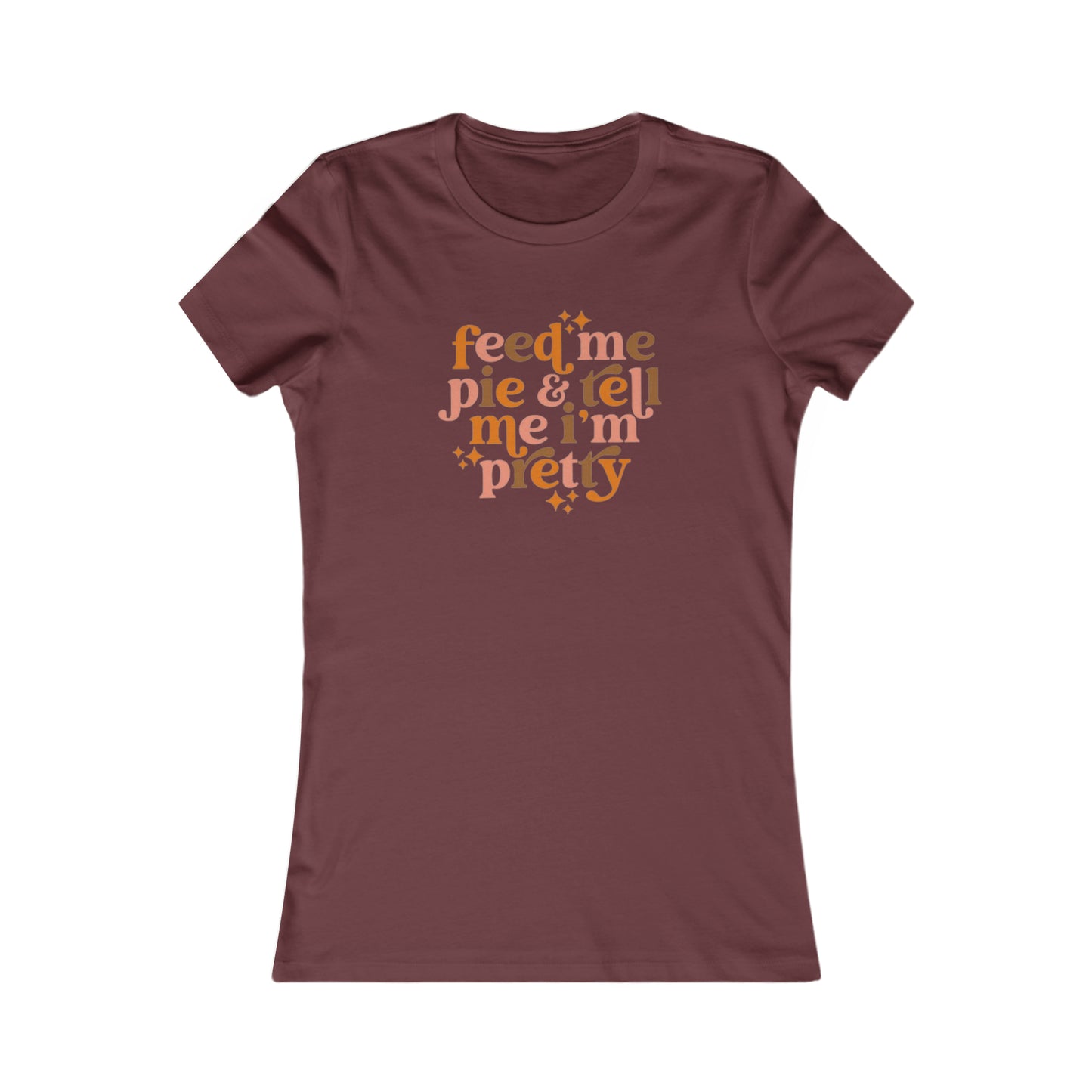 Feed me pie and tell me I'm pretty Women's Favorite Tee