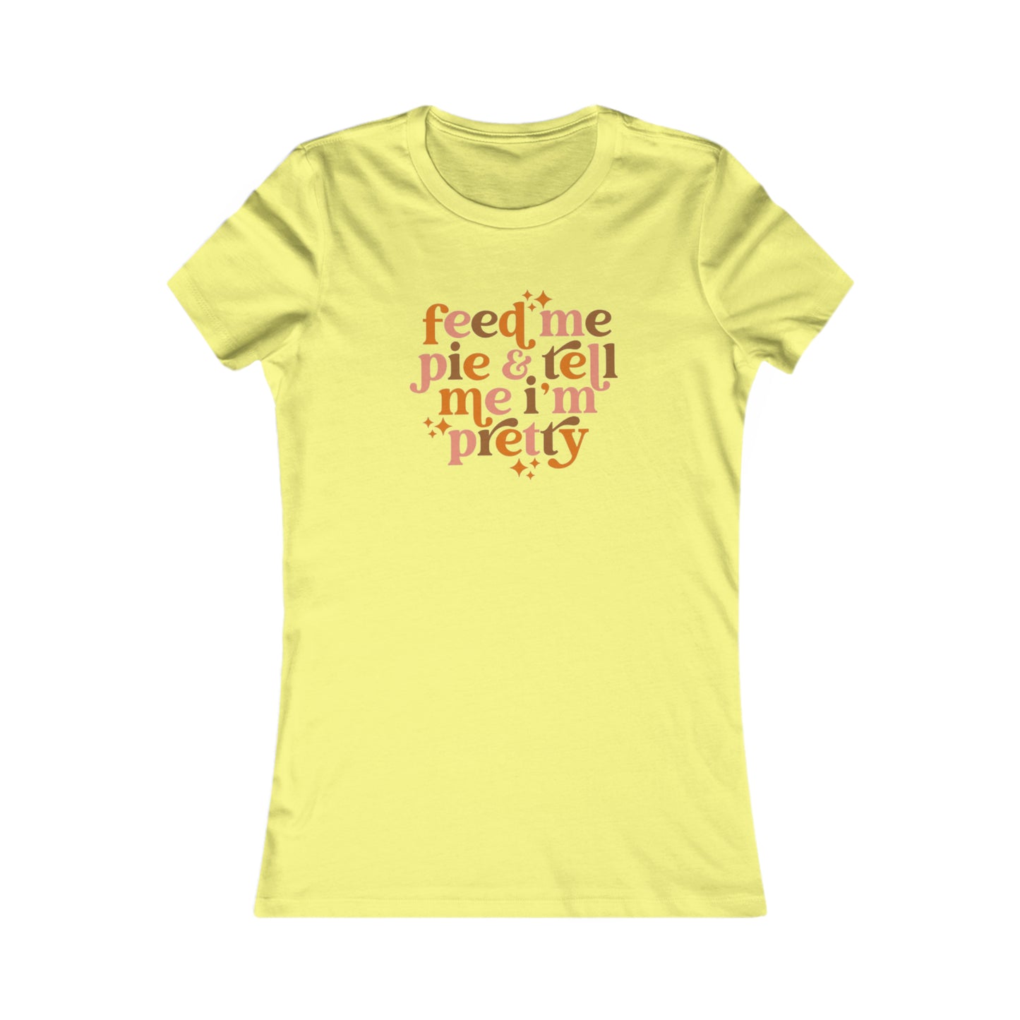 Feed me pie and tell me I'm pretty Women's Favorite Tee