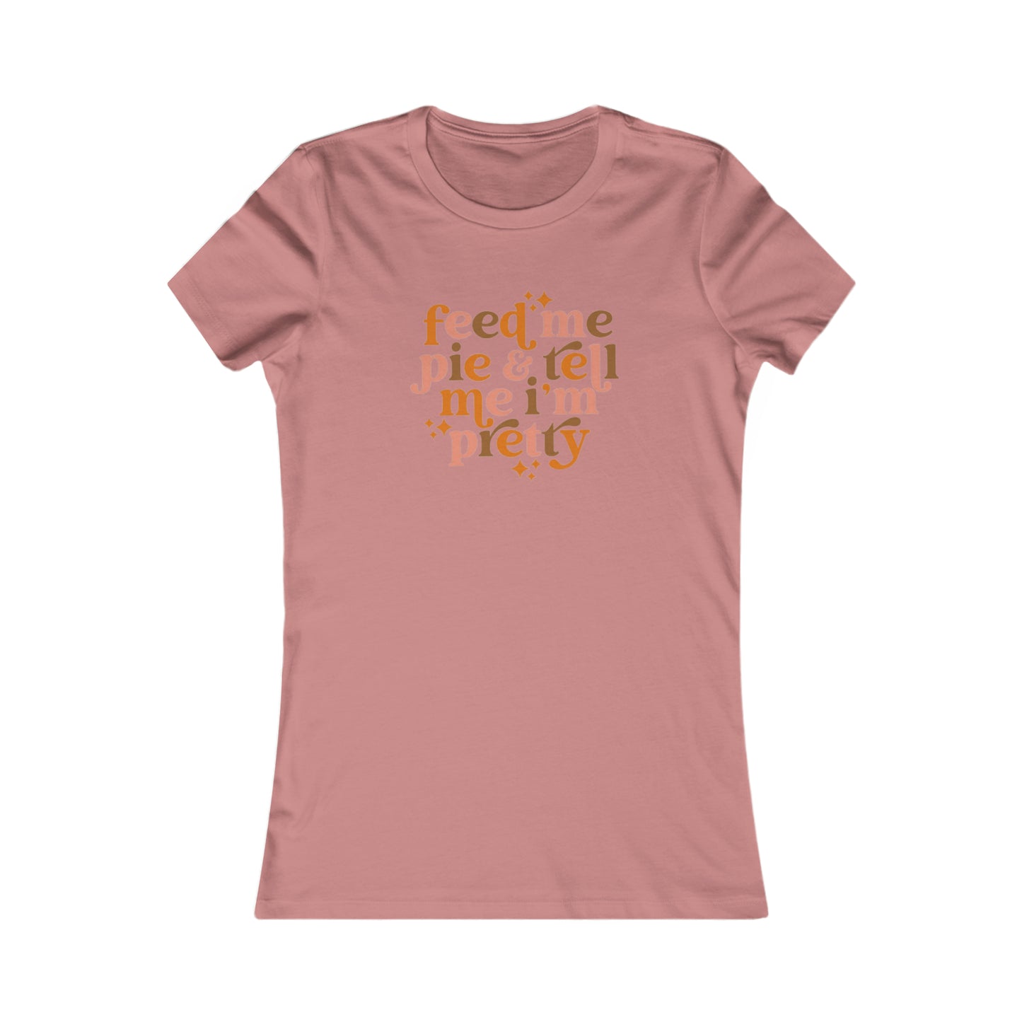 Feed me pie and tell me I'm pretty Women's Favorite Tee