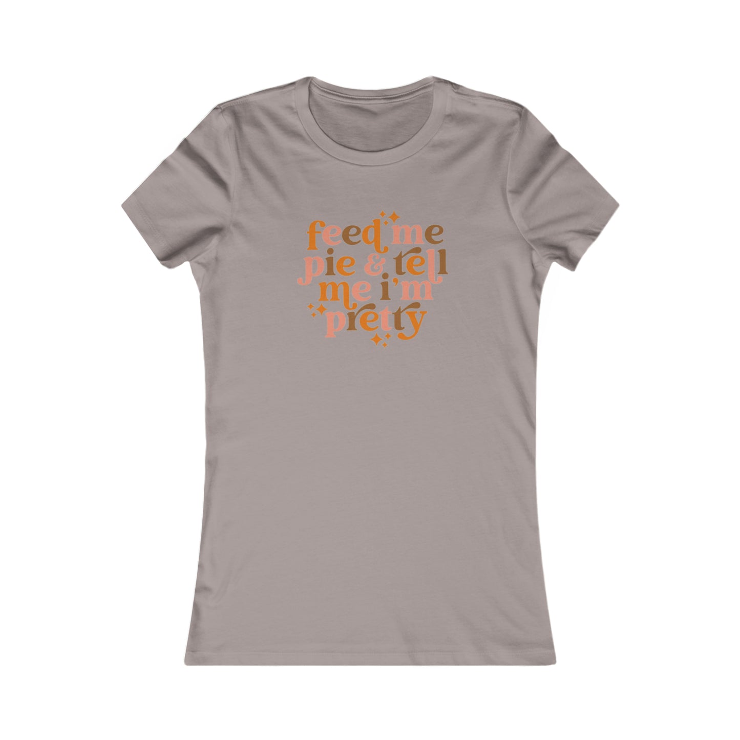 Feed me pie and tell me I'm pretty Women's Favorite Tee