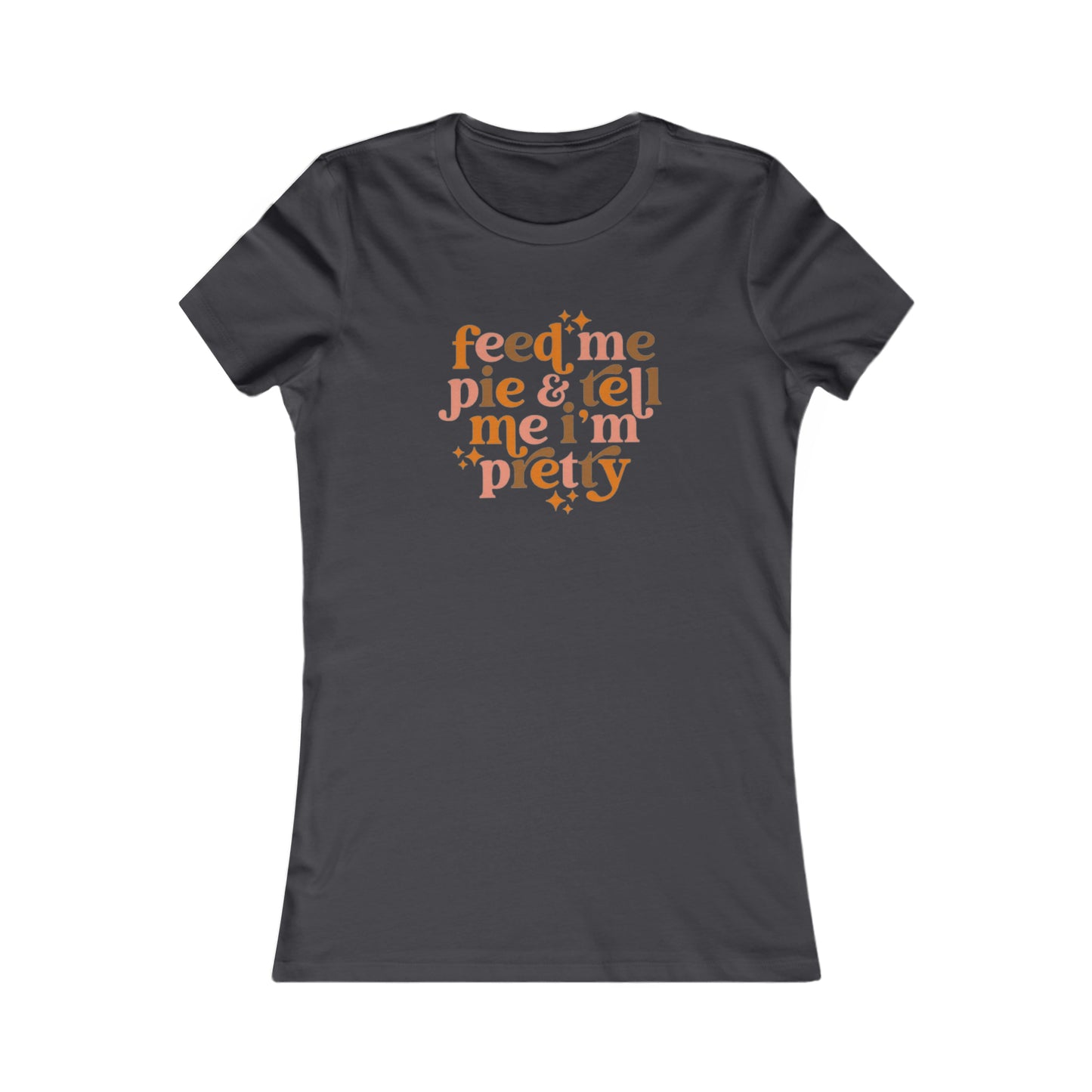 Feed me pie and tell me I'm pretty Women's Favorite Tee