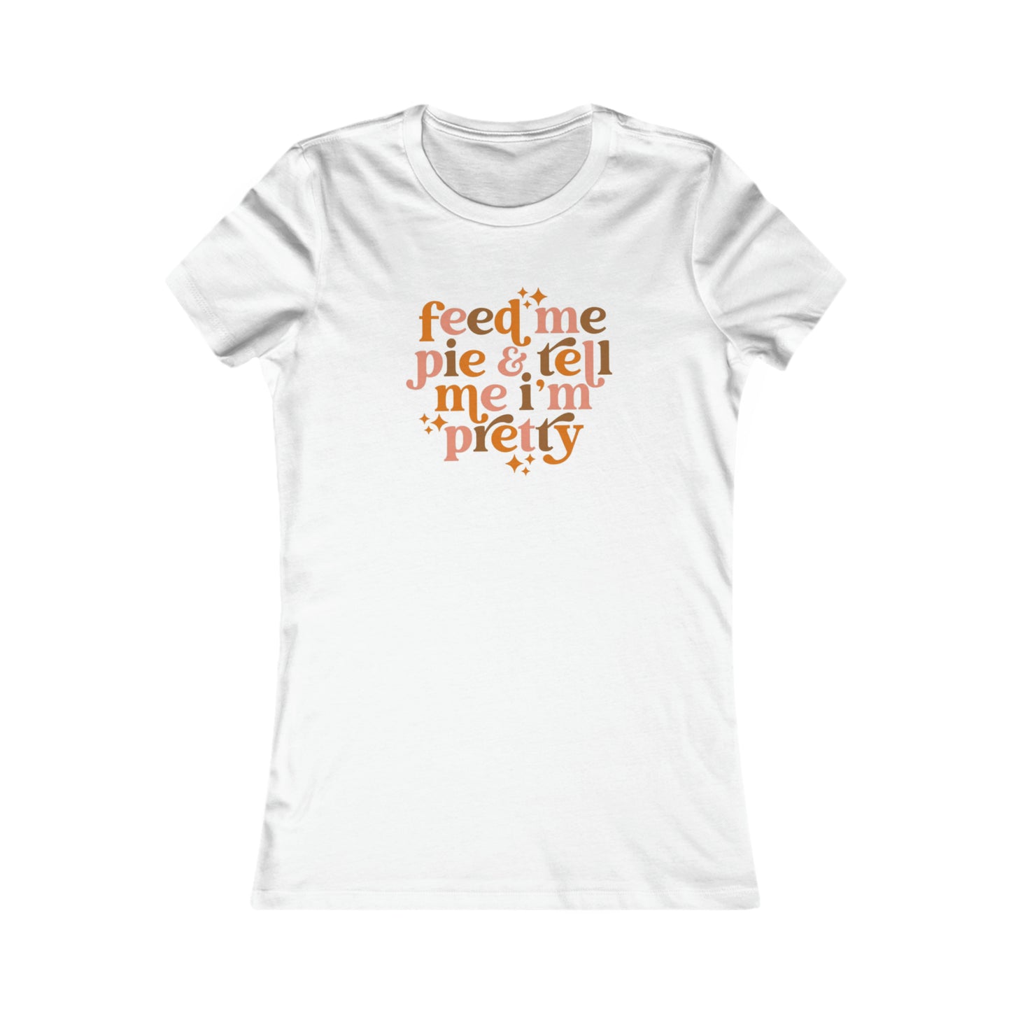 Feed me pie and tell me I'm pretty Women's Favorite Tee