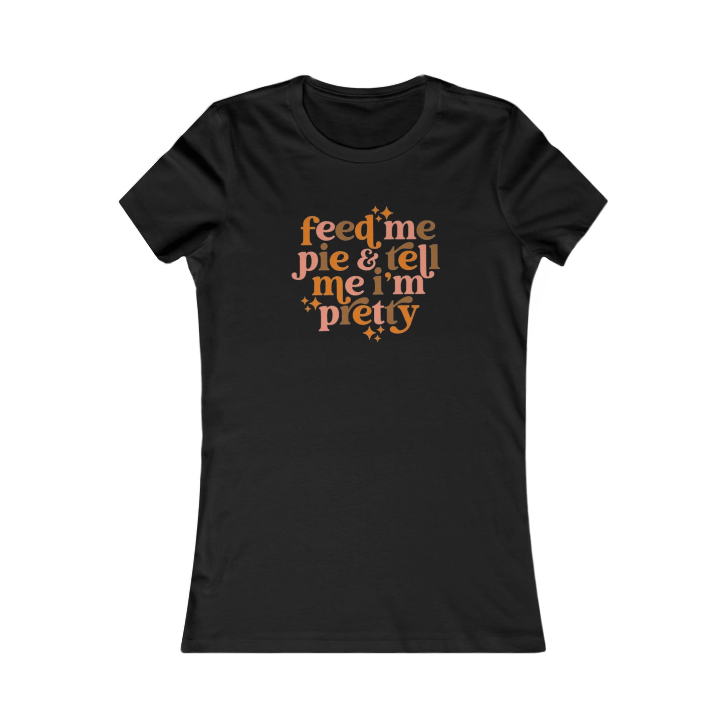 Feed me pie and tell me I'm pretty Women's Favorite Tee