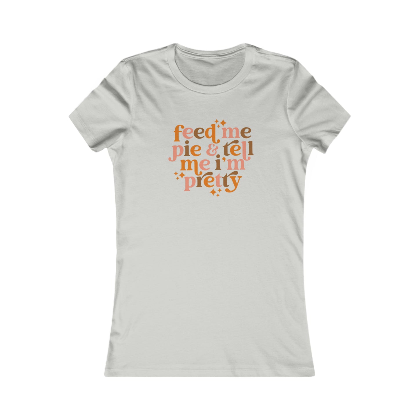 Feed me pie and tell me I'm pretty Women's Favorite Tee