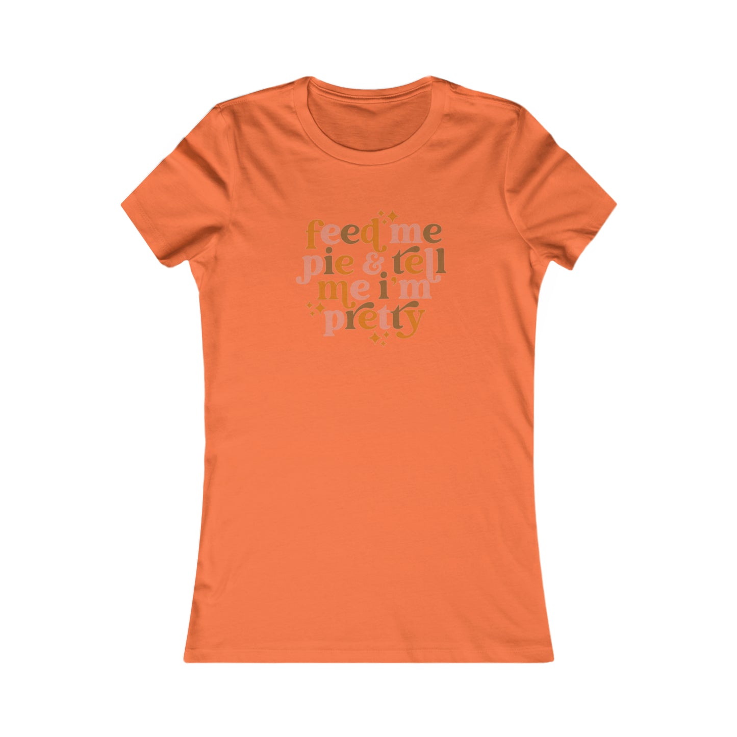Feed me pie and tell me I'm pretty Women's Favorite Tee