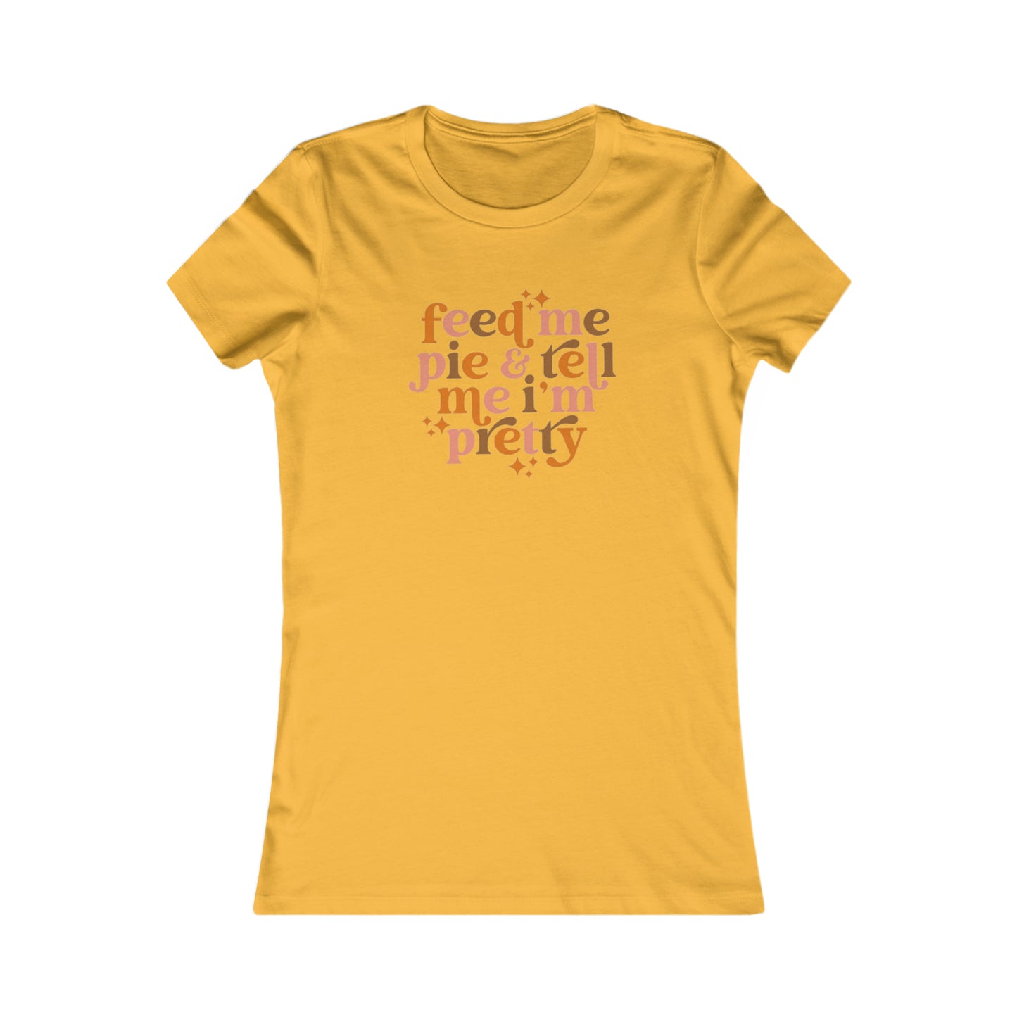 Feed me pie and tell me I'm pretty Women's Favorite Tee